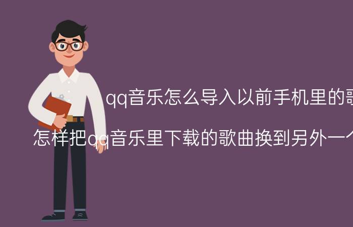 qq音乐怎么导入以前手机里的歌 怎样把qq音乐里下载的歌曲换到另外一个新手机上？